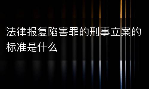 法律报复陷害罪的刑事立案的标准是什么