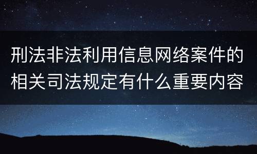 刑法非法利用信息网络案件的相关司法规定有什么重要内容