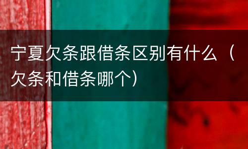 宁夏欠条跟借条区别有什么（欠条和借条哪个）