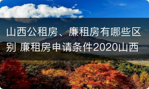 山西公租房、廉租房有哪些区别 廉租房申请条件2020山西