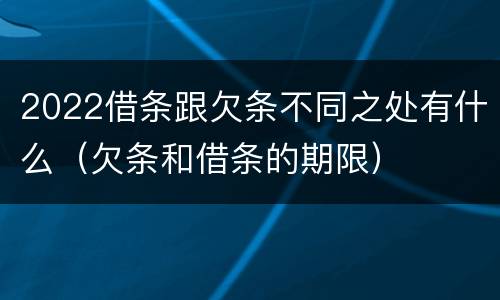 2022借条跟欠条不同之处有什么（欠条和借条的期限）