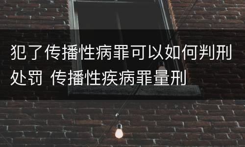 犯了传播性病罪可以如何判刑处罚 传播性疾病罪量刑
