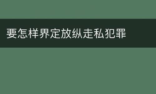 要怎样界定放纵走私犯罪