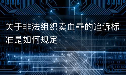 关于非法组织卖血罪的追诉标准是如何规定