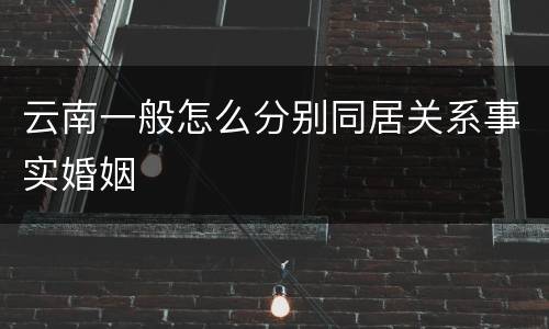 云南一般怎么分别同居关系事实婚姻