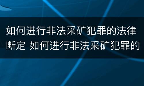 如何进行非法采矿犯罪的法律断定 如何进行非法采矿犯罪的法律断定规定