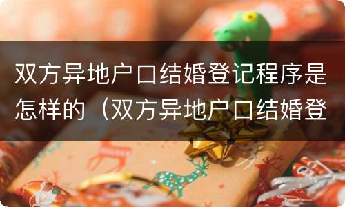 双方异地户口结婚登记程序是怎样的（双方异地户口结婚登记程序是怎样的呢）