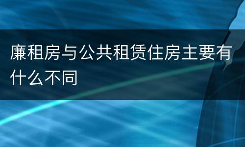 廉租房与公共租赁住房主要有什么不同