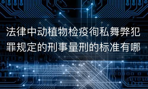 法律中动植物检疫徇私舞弊犯罪规定的刑事量刑的标准有哪些