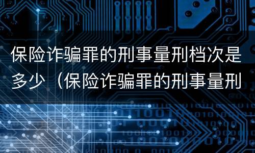 保险诈骗罪的刑事量刑档次是多少（保险诈骗罪的刑事量刑档次是多少钱）