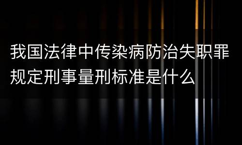 我国法律中传染病防治失职罪规定刑事量刑标准是什么