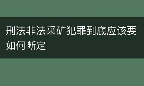 刑法非法采矿犯罪到底应该要如何断定
