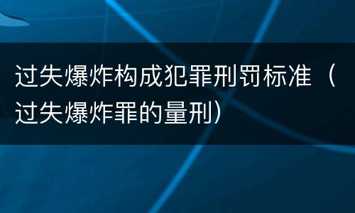 过失爆炸构成犯罪刑罚标准（过失爆炸罪的量刑）