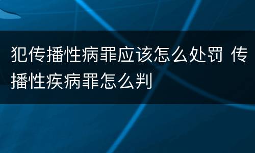 犯传播性病罪应该怎么处罚 传播性疾病罪怎么判