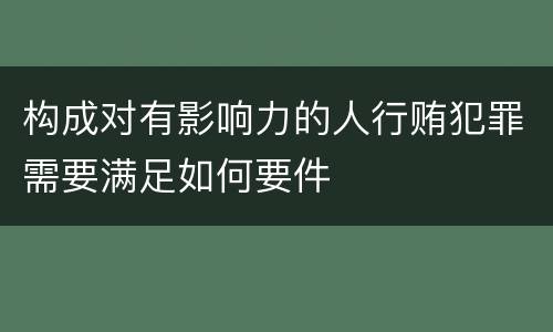 构成对有影响力的人行贿犯罪需要满足如何要件