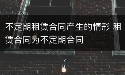 不定期租赁合同产生的情形 租赁合同为不定期合同