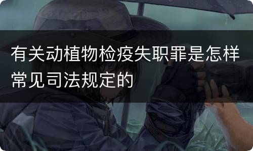 有关动植物检疫失职罪是怎样常见司法规定的