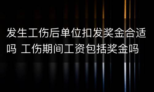 发生工伤后单位扣发奖金合适吗 工伤期间工资包括奖金吗