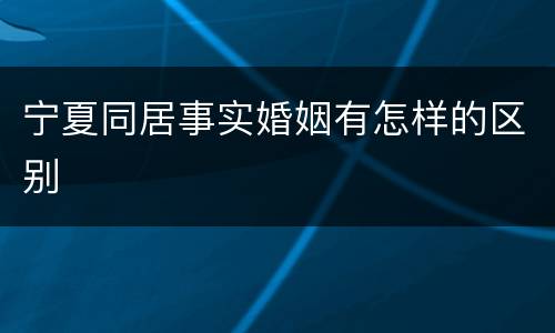 宁夏同居事实婚姻有怎样的区别