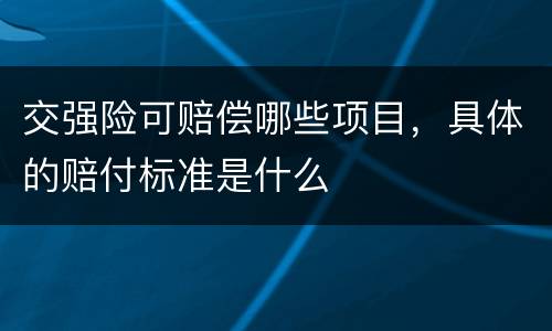 交强险可赔偿哪些项目，具体的赔付标准是什么
