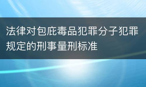 法律对包庇毒品犯罪分子犯罪规定的刑事量刑标准
