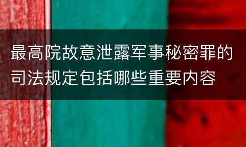 最高院故意泄露军事秘密罪的司法规定包括哪些重要内容