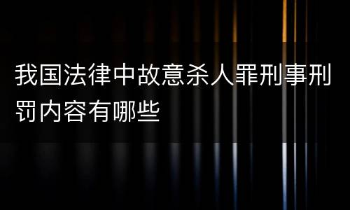 我国法律中故意杀人罪刑事刑罚内容有哪些