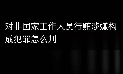 对非国家工作人员行贿涉嫌构成犯罪怎么判