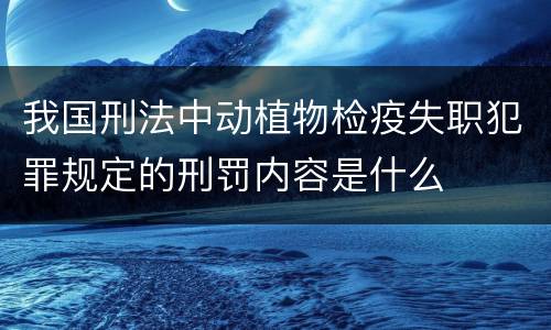 我国刑法中动植物检疫失职犯罪规定的刑罚内容是什么