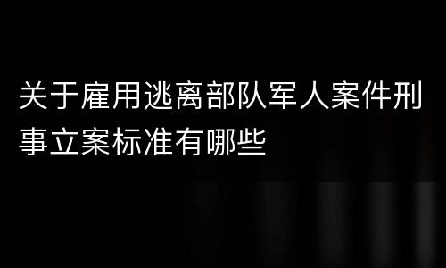 关于雇用逃离部队军人案件刑事立案标准有哪些