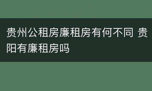贵州公租房廉租房有何不同 贵阳有廉租房吗