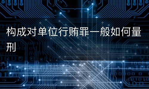 构成对单位行贿罪一般如何量刑
