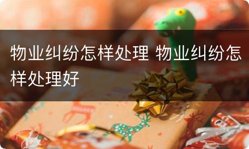 物业纠纷怎样处理 物业纠纷怎样处理好