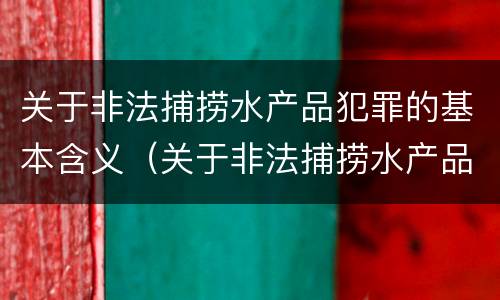 关于非法捕捞水产品犯罪的基本含义（关于非法捕捞水产品犯罪的基本含义是）