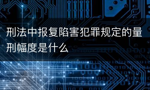 刑法中报复陷害犯罪规定的量刑幅度是什么