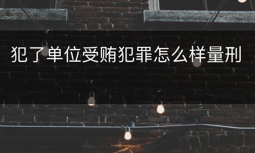 犯了单位受贿犯罪怎么样量刑