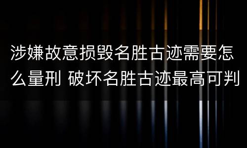 涉嫌故意损毁名胜古迹需要怎么量刑 破坏名胜古迹最高可判