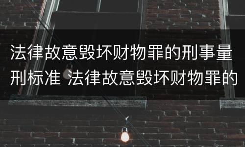 法律故意毁坏财物罪的刑事量刑标准 法律故意毁坏财物罪的刑事量刑标准是
