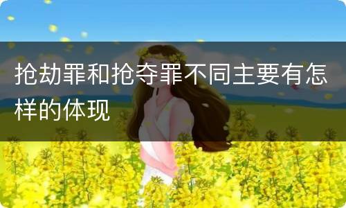 抢劫罪和抢夺罪不同主要有怎样的体现