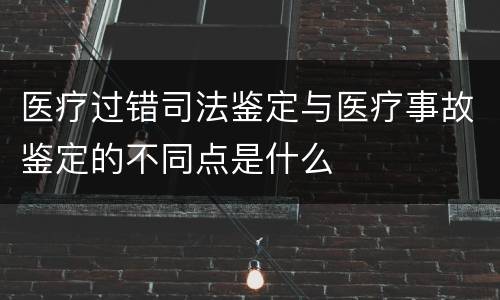 医疗过错司法鉴定与医疗事故鉴定的不同点是什么