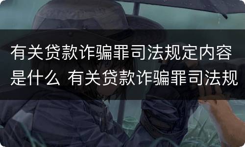 有关贷款诈骗罪司法规定内容是什么 有关贷款诈骗罪司法规定内容是什么呢