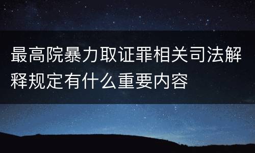 最高院暴力取证罪相关司法解释规定有什么重要内容