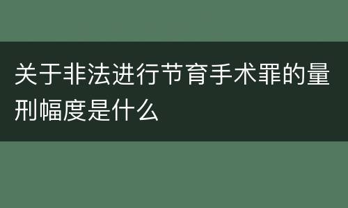关于非法进行节育手术罪的量刑幅度是什么