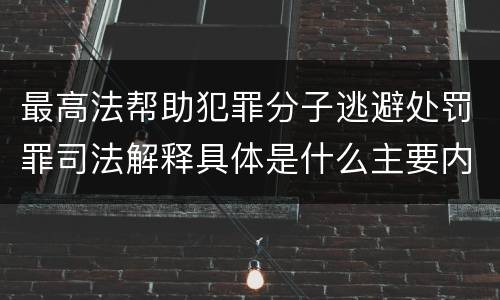 最高法帮助犯罪分子逃避处罚罪司法解释具体是什么主要内容