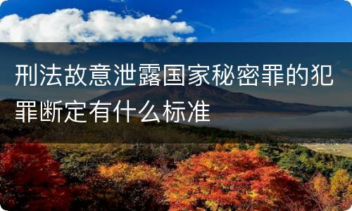 刑法故意泄露国家秘密罪的犯罪断定有什么标准