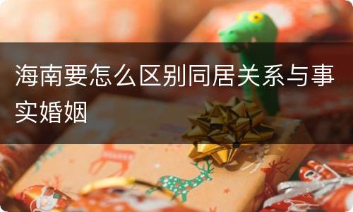 海南要怎么区别同居关系与事实婚姻