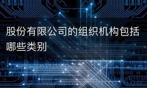 股份有限公司的组织机构包括哪些类别