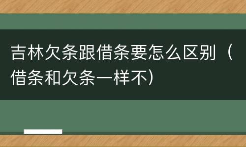 吉林欠条跟借条要怎么区别（借条和欠条一样不）