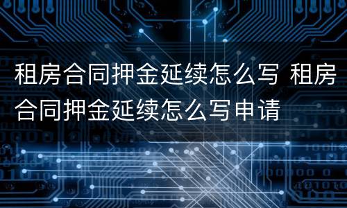 租房合同押金延续怎么写 租房合同押金延续怎么写申请