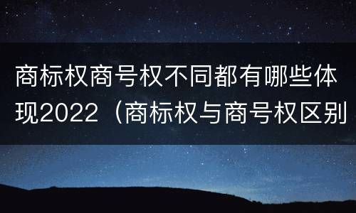 商标权商号权不同都有哪些体现2022（商标权与商号权区别）